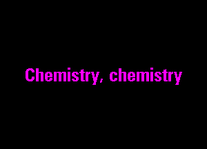 Chemistry. chemistry