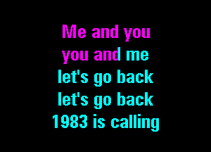 Me and you
you and me

let's go back
let's go back
1933 is calling