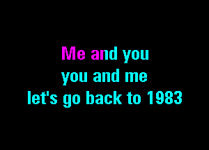 Me and you

you and me
let's go back to 1933