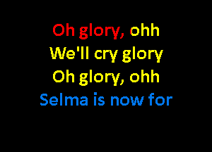 Oh glory, ohh
We'll cry glory

Oh glory, ohh
Selma is now for