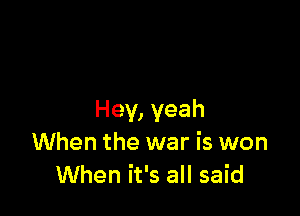 Hey, yeah
When the war is won
When it's all said