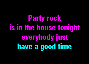 Party rock
is in the house tonight

everybody just
have a good time