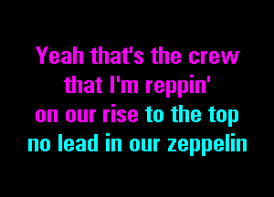 Yeah that's the crew
that I'm reppin'

on our rise to the top
no lead in our zeppelin