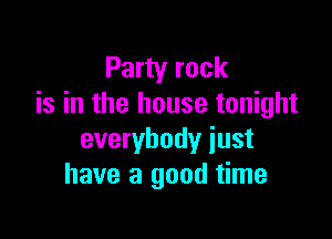 Party rock
is in the house tonight

everybody just
have a good time