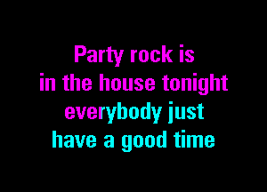 Party rock is
in the house tonight

everybody just
have a good time