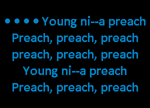 o o o 0 Young ni--a preach
Preach, preach, preach
preach, preach, preach

Young ni--a preach
Preach, preach, preach