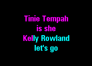 Tinie Tempah
is she

Kelly Rowland
let's go