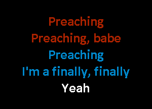 Preaching
Preaching, babe

Preaching
I'm a finally, finally
Yeah