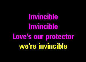 Invincible
Invincible

Love's our protector
we're invincible