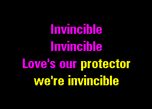 Invincible
Invincible

Love's our protector
we're invincible