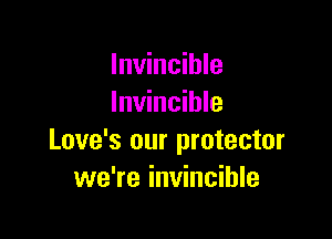 Invincible
Invincible

Love's our protector
we're invincible