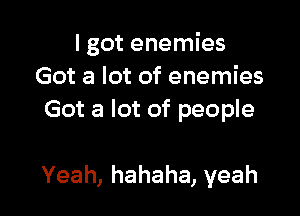 I got enemies
Got a lot of enemies

Got a lot of people

Yeah, hahaha, yeah