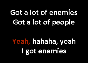 Gotalotofenen es
Got a lot of people

Yeah,hahaha,yeah
I got enemies