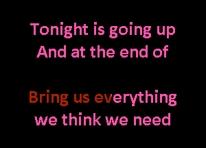 Tonight is going up
And at the end of

Bring us everything
we think we need