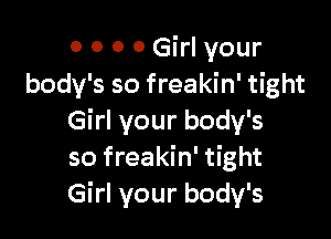 0 0 0 0 Girl your
body's so freakin' tight

Girl your body's
so freakin' tight
Girl your body's