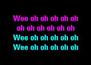 Wee oh oh oh oh oh
oh oh oh oh oh oh

Wee oh oh oh oh oh
Wee oh oh oh oh oh