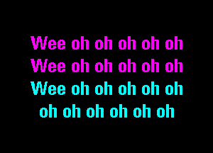 Wee oh oh oh oh oh
Wee oh oh oh oh oh

Wee oh oh oh oh oh
oh oh oh oh oh oh