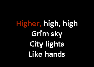 Higher, high, high

Grim sky
City lights
Like hands