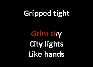 Gripped tight

Grim sky
City lights
Like hands