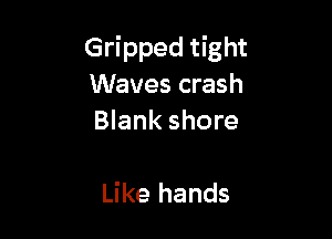 Gripped tight
Waves crash
Blank shore

Like hands