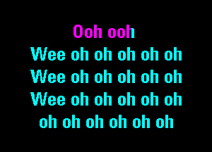 Ooh ooh
Wee oh oh oh oh oh

Wee oh oh oh oh oh
Wee oh oh oh oh oh
oh oh oh oh oh oh