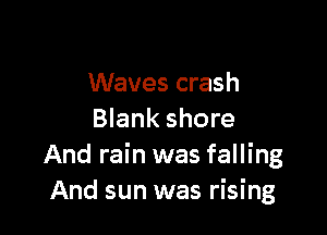 Waves crash

Blank shore
And rain was falling
And sun was rising