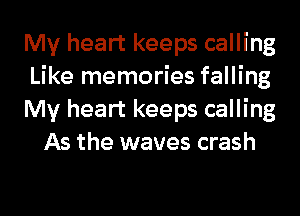 My heart keeps calling

Like memories falling

My heart keeps calling
As the waves crash