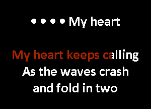 OOOOMVheart

My heart keeps calling
As the waves crash
and fold in two