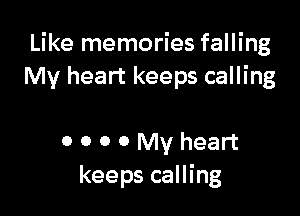 Like memories falling
My heart keeps calling

0 0 0 0 My heart
keeps calling