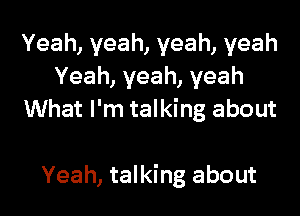 Yeah, yeah, yeah, yeah
Yeah, yeah, yeah

What I'm talking about

Yeah, talking about