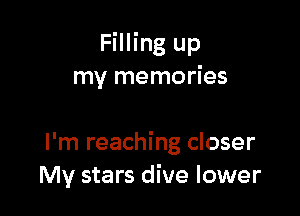Filling up
my memories

I'm reaching closer
My stars dive lower