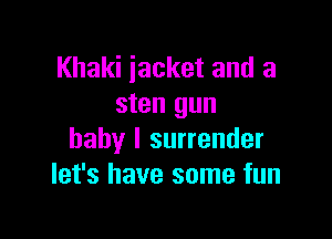 Khaki jacket and a
sten gun

baby I surrender
let's have some fun