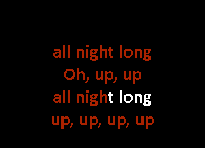 all night long

Oh, up, up
all night long
UP, UP, UP) UP