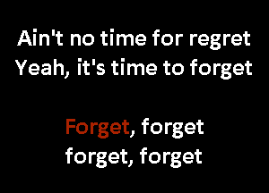 Ain't no time for regret
Yeah, it's time to forget

Forget, forget
forget, forget