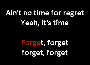 Ain't no time for regret
Yeah, it's time

Forget, forget
forget, forget