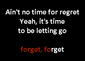 Ain't no time for regret
Yeah, it's time

to be letting go

forget, forget