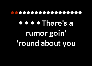 OOOOOOOOOOOOOOOOOO

0 0 0 0 There's a

rumor goin'
'round about you