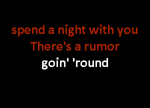 spend a night with you
There's a rumor

goin' 'round