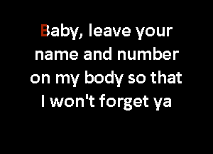 Baby, leave your
name and number

on my body so that
I won't forget ya