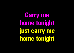 Carry me
home tonight

iust carry me
home tonight
