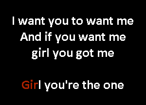 I want you to want me
And if you want me
girl you got me

Girl you're the one