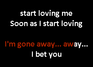 start loving me
Soon as I start loving

I'm gone away... away...
I bet you