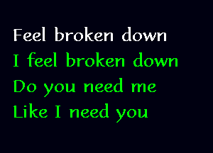 Feel broken down
I feel broken down
Do you need me

Like I need you