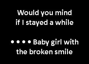 Would you mind
if I stayed a while

0 o o 0 Baby girl with
the broken smile