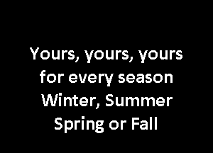 Yours, yours, yours

for every season
Winter, Summer
Spring or Fall