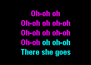 Oh-oh oh
Oh-oh oh oh-oh

Oh-oh oh olI-oh
Oh-oh oh oh-oh
There she goes