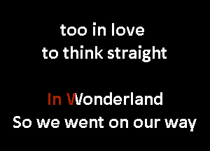 tooinlove
to think straight

In Wonderland
So we went on our way