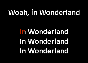 Woah, in Wonderland

In Wonderland
In Wonderland
In Wonderland