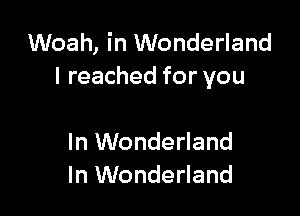Woah, in Wonderland
I reached for you

In Wonderland
In Wonderland