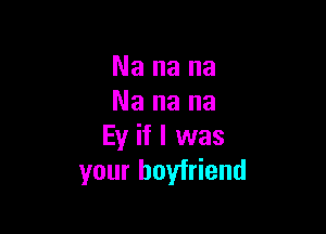 Nanana
Nanana

Eyifluvas
your boyfriend